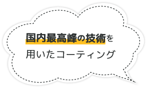 国内最高峰の技術を用いたコーティング