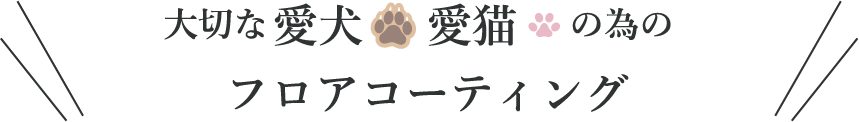 大切な愛犬・愛猫のためのフロアコーティング
