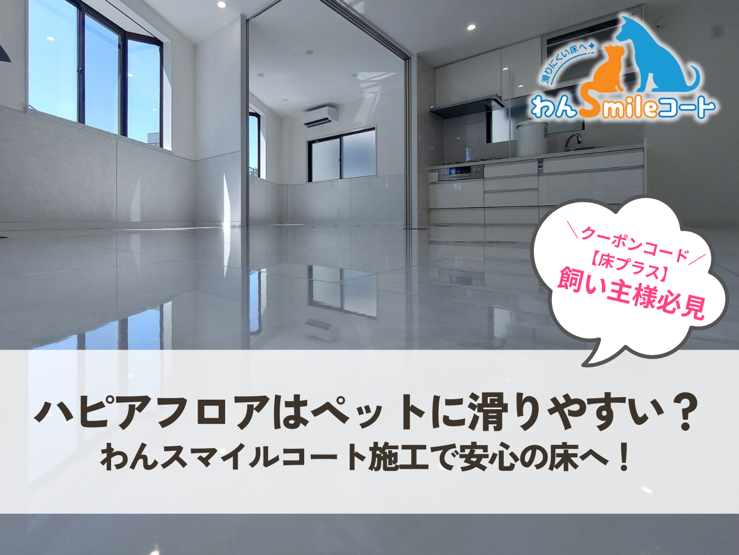 【必見】ハピアフロア鏡面仕上げはペットに滑りやすい？わんスマイルコート施工で安心の床へ！