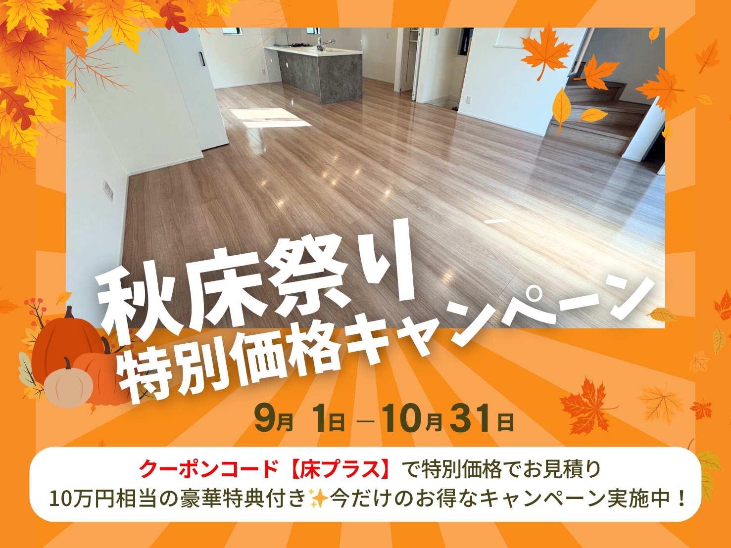 クーポンコード【床プラス】で特別価格でお見積り 10万円相当の豪華特典付き✨今だけのお得なキャンペーン実施中！